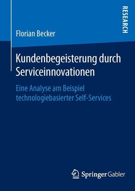 Kundenbegeisterung Durch Serviceinnovationen: Eine Analyse Am Beispiel Technologiebasierter Self-Services (Paperback)