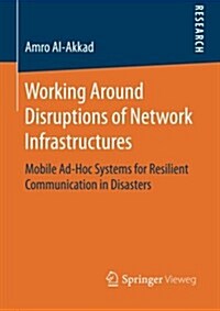 Working Around Disruptions of Network Infrastructures: Mobile Ad-Hoc Systems for Resilient Communication in Disasters (Paperback, 2016)