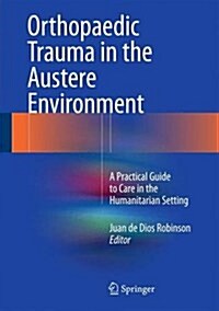 Orthopaedic Trauma in the Austere Environment: A Practical Guide to Care in the Humanitarian Setting (Hardcover, 2016)