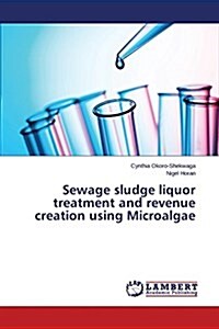 Sewage Sludge Liquor Treatment and Revenue Creation Using Microalgae (Paperback)