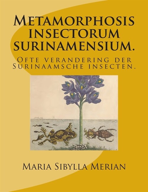 Metamorphosis Insectorum Surinamensium.: Ofte Verandering Der Surinaamsche Insecten. (Paperback)