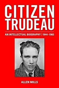 Citizen Trudeau: An Intellectual Biography, 1944-1965 (Hardcover)