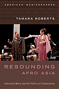 Resounding Afro Asia: Interracial Music and the Politics of Collaboration (Hardcover)