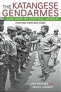 The Katangese Gendarmes and War in Central Africa: Fighting Their Way Home (Hardcover)