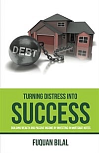 Turning Distress Into Success: The New Book for Wealth Building Breakthroughs & Enhancing Income Investments (Paperback)