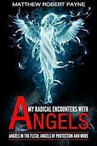 My Radical Encounters with Angels: Angels in the Flesh, Angels of Protection and More (Paperback)