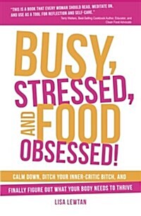 Busy, Stressed, and Food Obsessed!: Calm Down, Ditch Your Inner-Critic Bitch, and Finally Figure Out What Your Body Needs to Thrive (Paperback)
