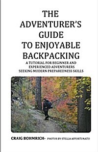 The Adventurers Guide to Enjoyable Backpacking: A Tutorial for Beginner and Experienced Adventurers Seeking Modern Preparedness Skills (Paperback)