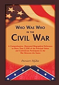 Who Was Who in the Civil War: A Comprehensive, Illustrated Biographical Reference to More Than 2,500 of the Principal Union and Confederate Particip (Paperback)