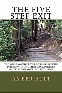 The Five Step Exit: Skills You Need to Leave a Narcissist, Psychopath, or Other Toxic Partner and Recover Your Happiness Now (Paperback)