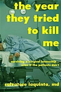 The Year They Tried to Kill Me: Surviving a Surgical Internship...Even If the Patients Dont (Paperback)