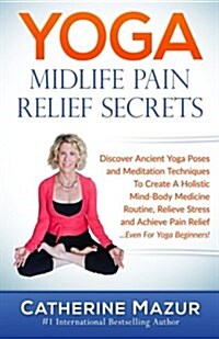 Yoga Midlfe Pain Relief Secrets: Discover Ancient Yoga Poses & Meditation Techniques to Create a Holistic Mind-Body Medicine Routine, Relieve Stress & (Paperback)