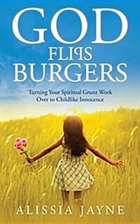 God Flips Burgers: Turning Your Spiritual Grunt Work Over to Childlike Innocence (Paperback)