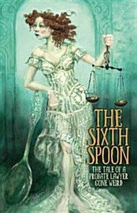 The Sixth Spoon: The Tale of a Probate Lawyer Gone Weird (Paperback)