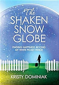 The Shaken Snow Globe: Finding Happiness Beyond My White Picket Fence (Hardcover)