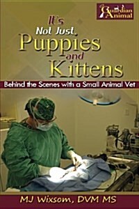 Its Not Just Puppies and Kittens: Behind the Scenes as a Small Animal Vet (Paperback)