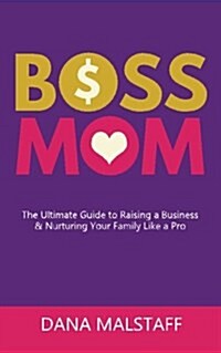Boss Mom: The Ultimate Guide to Raising a Business & Nurturing Your Family Like a Pro (Paperback)