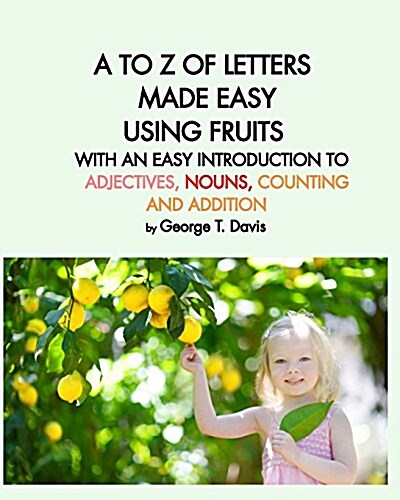 A to Z of Letters Made Easy Using Fruits with an Easy Introduction to Adjectives, Nouns, Counting and Addition (Paperback)