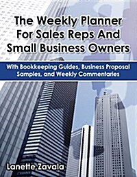 The Weekly Planner for Sales Reps and Small Business Owners: With Bookkeeping Guides, Business Proposal Samples, and Weekly Commentaries (Paperback)