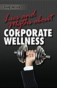 Lies & Myths about Corporate Wellness (Paperback)