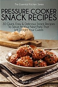 Pressure Cooker Party Snacks: 30 Quick, Easy & Delicious Snack Recipes to Serve at Your Next Party That Will Delight Your Guests (Paperback)