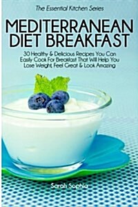 Mediterranean Diet Breakfast Cookbook: 30 Healthy & Delicious Recipes You Can Easily Cook for Breakfast That Will Help You Lose Weight, Feel Great & L (Paperback)