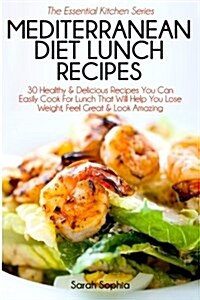 Mediterranean Diet Lunch Recipes: 30 Healthy & Delicious Recipes You Can Easily Cook for Lunch That Will Help You Lose Weight, Feel Great & Look Amazi (Paperback)