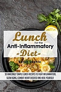 Lunch for the Anti Inflammatory Diet: 30 Amazingly Simple Lunch Recipes to Fight (Paperback)