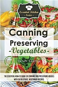 Canning & Preserving Vegetables: : The Essential How-To Guide on Canning and Preserving Veggies with 30 Delicious, Vegetarian Recipes (Paperback)
