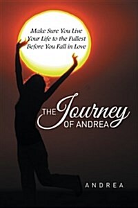 The Journey of Andrea: Make Sure You Live Your Life to the Fullest Before You Fall in Love (Paperback)