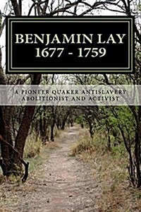 Benjamin Lay: A Pioneer Quaker Antislavery Advocate & Activist (Paperback)