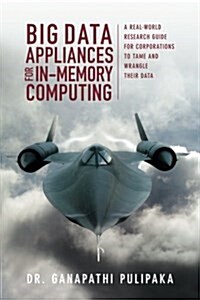 Big Data Appliances for In-Memory Computing: A Real-World Research Guide for Corporations to Tame and Wrangle Their Data (Paperback)