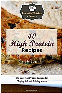40 High Protein Recipes: The Best High Protein Recipes for Staying Full and Building Muscle (Paperback)