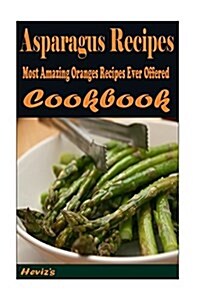 Asparagus Recipes: Most Amazing Oranges Recipes Ever Offered (Paperback)