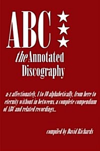 ABC - The Annotated Discography: From A-Z Affectionately, 1 to 10 Alphabetically (Paperback)