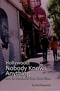 Hollywood: Nobody Knows Anything: How to Distribute Your Own Films (Paperback)