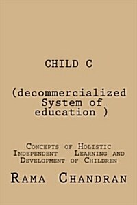 Child -C (Decommercialized System of Education): Concepts of Holistic Independent Development of Children (Paperback)