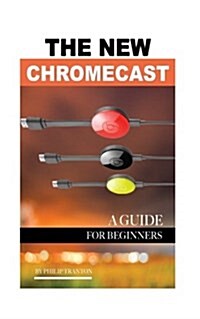 The New Chromecast: A Guide for Beginners (Paperback)