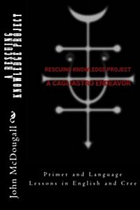 A Rescuing Knowledge Project, a Cagliastro Endeavor: Primer and Language Lessons in English and Cree (Paperback)