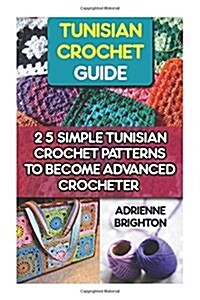 Tunisian Crochet Guide: 25 Simple Tunisian Crochet Patterns to Become an Advanced Crocheter: Tunisian Crochet, How to Crochet, Crochet Stitche (Paperback)