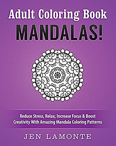 Adult Coloring Book: Mandalas! Reduce Stress, Relax, Increase Focus & Boost Creativity With Amazing Mandala Coloring Patterns (Paperback)