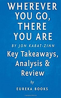 Wherever You Go, There You Are: Mindfulness Meditation in Everyday Life by Jon Kabat-Zinn Key Takeaways, Analysis & Review (Paperback)