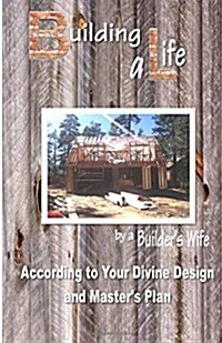 Building a Life by a Builders Wife: According to Your Divine Design and Masters Plan (Paperback)