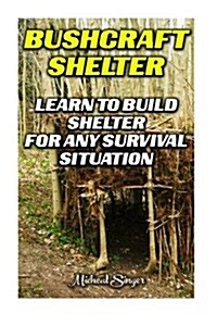 Bushcraft Shelter: Learn to Build Shelter for Any Survival Situation: (Bushcraft, Bushcraft Survival, Bushcraft Basics, Bushcraft Shelter (Paperback)