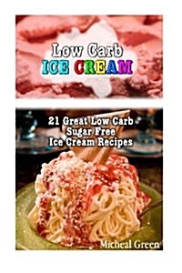 Low Carb Ice Cream: 21 Great Low Carb Sugar Free Ice Cream Recipes: (Low Carbohydrate, High Protein, Low Carbohydrate Foods, Low Carb, Low (Paperback)