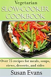 Vegetarian Slow Cooker Cookbook: Over 75 Recipes for Meals, Soups, Stews, Desserts, and Sides (Paperback)