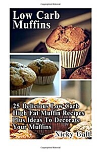 Low Carb Muffins: 25 Delicious Low Carb High Fat Muffin Recipes Plus Ideas to Decorate Your Muffins: (Low Carbohydrate, High Protein, Lo (Paperback)