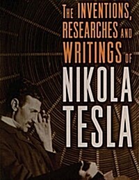 The Inventions, Researches and Writings of Nikola Tesla: With Special Reference to His Work in Polyphase Currents and High Potential Lighting (Paperback)