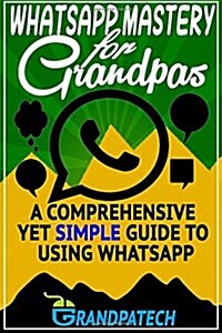 Whatsapp Mastery for Grandpas: A Comprehensive Yet Simple Guide to Using Whatsapp (Paperback)