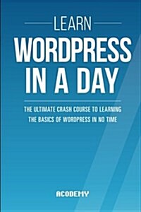 Learn Wordpress in a Day: The Ultimate Crash Course to Learning the Basics of Wordpress in No Time (Paperback)